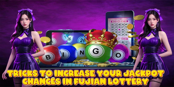 Tricks to Increase Your Jackpot Chances in Fujian Lottery
